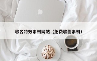 沁阳歌名特效素材网站（免费歌曲素材）